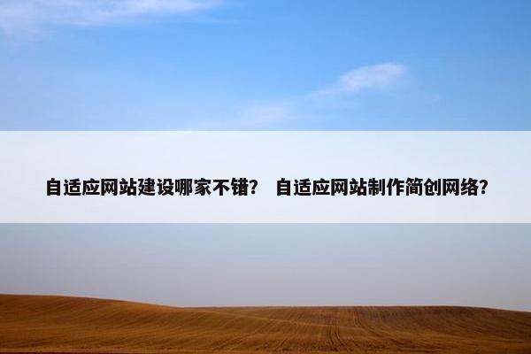 自适应网站建设哪家不错？ 自适应网站制作简创网络？