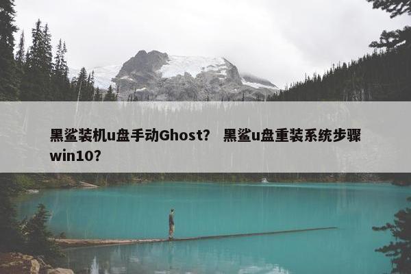 黑鲨装机u盘手动Ghost？ 黑鲨u盘重装系统步骤win10？