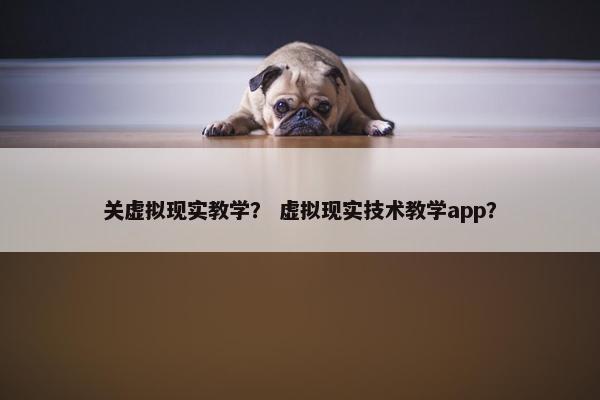 关虚拟现实教学？ 虚拟现实技术教学app？
