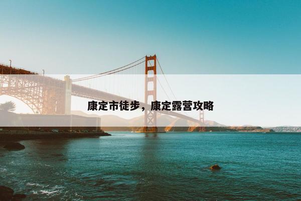 康定市徒步，康定露营攻略