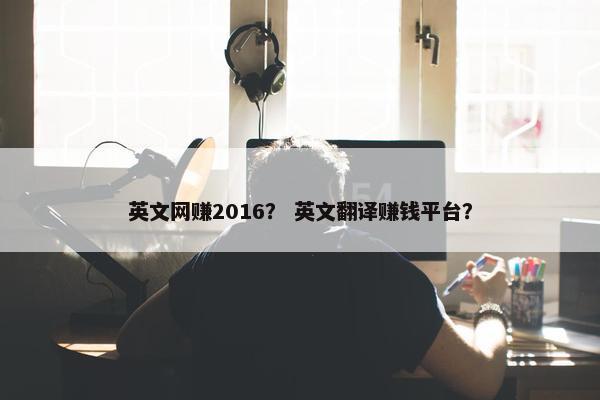 英文网赚2016？ 英文翻译赚钱平台？