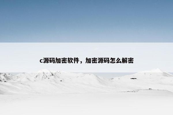 c源码加密软件，加密源码怎么解密