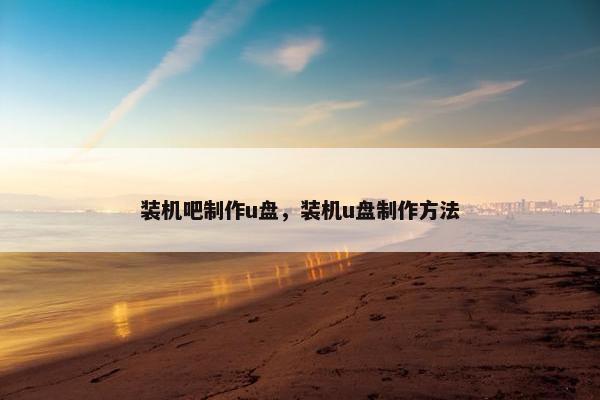 装机吧制作u盘,装机u盘制作方法 装机吧制作u盘,装机u盘制作方法