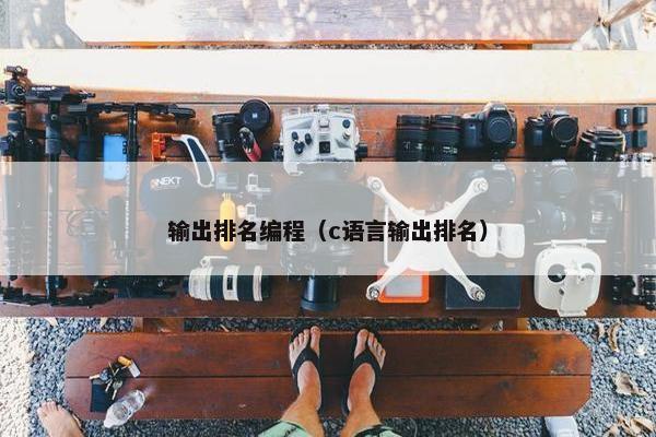 输出排名编程(c语言输出排名) 输出排名编程(c语言输出排名)
