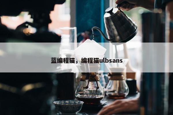 蓝编程猫,编程猫ulbsans 蓝编程猫,编程猫ulbsans