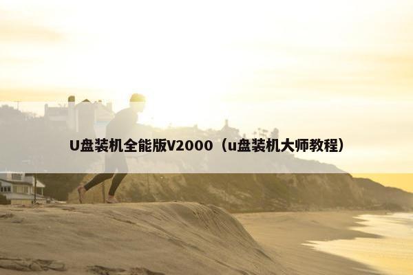 U盘装机全能版V2000(u盘装机大师教程) U盘装机全能版V2000(u盘装机大师教程)