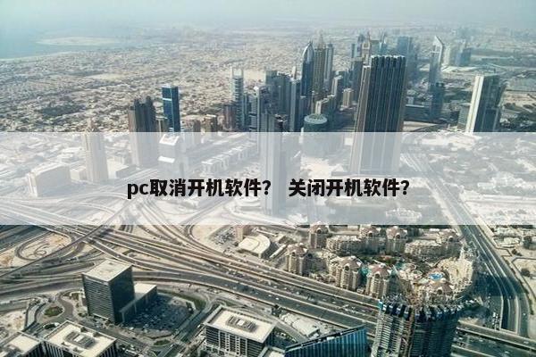 pc取消开机软件？ 关闭开机软件？