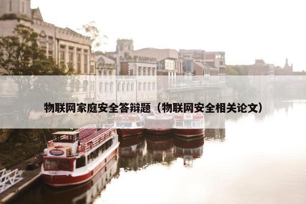 物联网家庭安全答辩题(物联网安全相关论文) 物联网家庭安全答辩题(物联网安全相关论文)