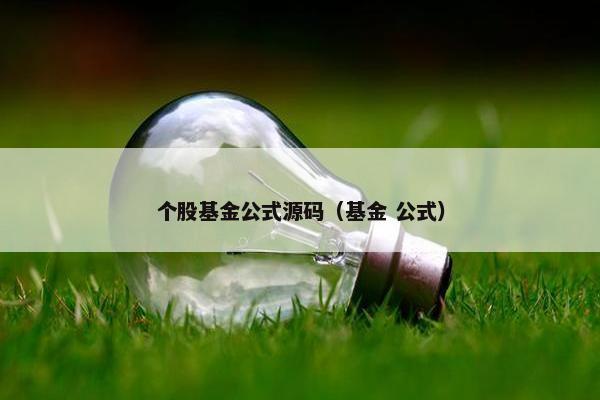 个股基金公式源码(基金 公式) 个股基金公式源码(基金 公式)