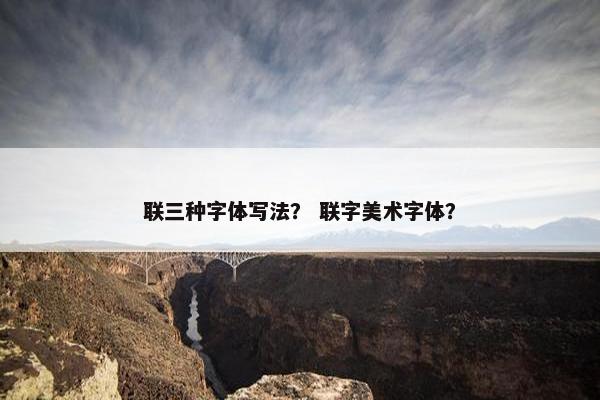 联三种字体写法? 联字美术字体? 联三种字体写法? 联字美术字体?