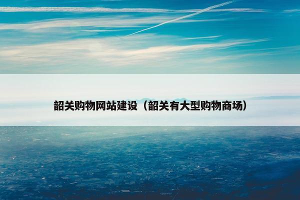韶关购物网站建设（韶关有大型购物商场）