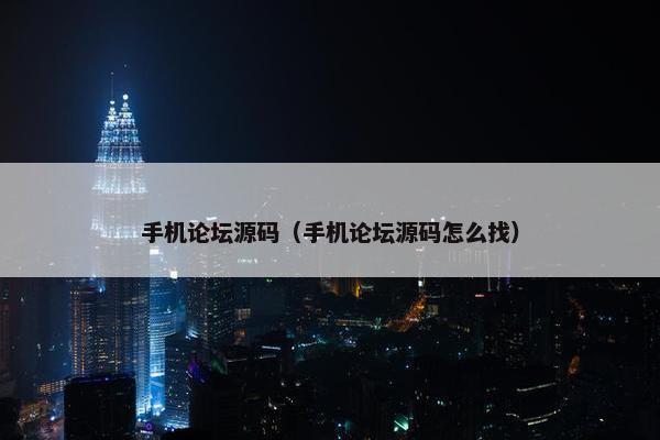 手机论坛源码(手机论坛源码怎么找) 手机论坛源码(手机论坛源码怎么找)