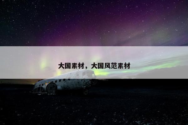 大国素材,大国风范素材 大国素材,大国风范素材
