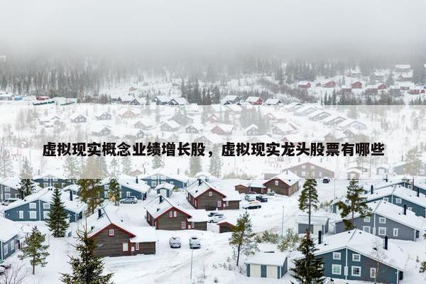 虚拟现实概念业绩增长股，虚拟现实龙头股票有哪些