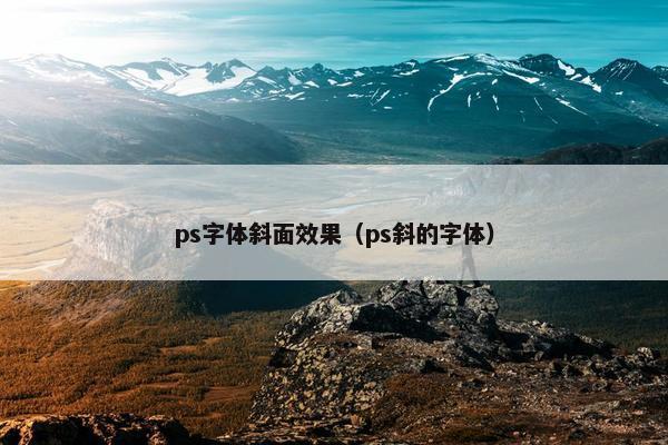 ps字体斜面效果(ps斜的字体) ps字体斜面效果(ps斜的字体)