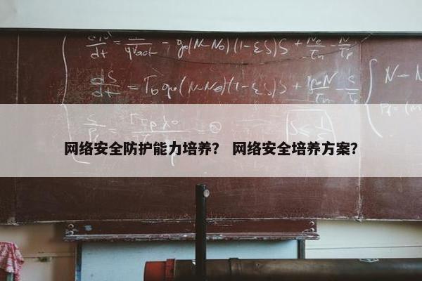 网络安全防护能力培养? 网络安全培养方案? 网络安全防护能力培养? 网络安全培养方案?