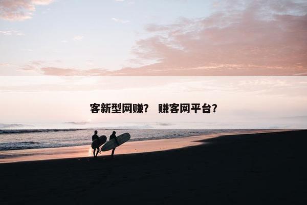 客新型网赚？ 赚客网平台？