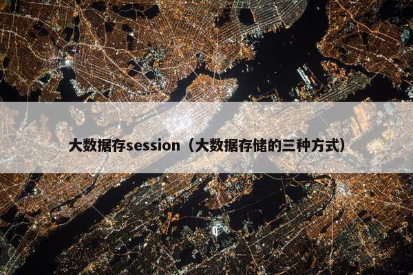 大数据存session(大数据存储的三种方式) 大数据存session(大数据存储的三种方式)