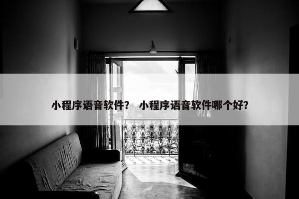 小程序语音软件？ 小程序语音软件哪个好？