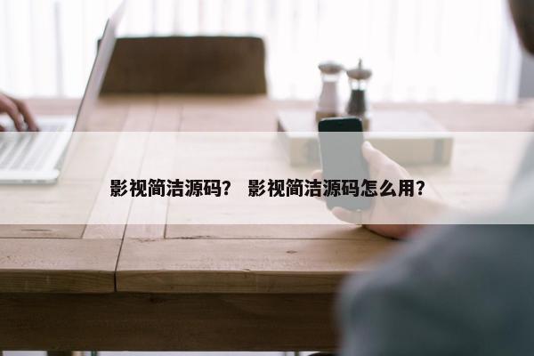 影视简洁源码? 影视简洁源码怎么用? 影视简洁源码? 影视简洁源码怎么用?