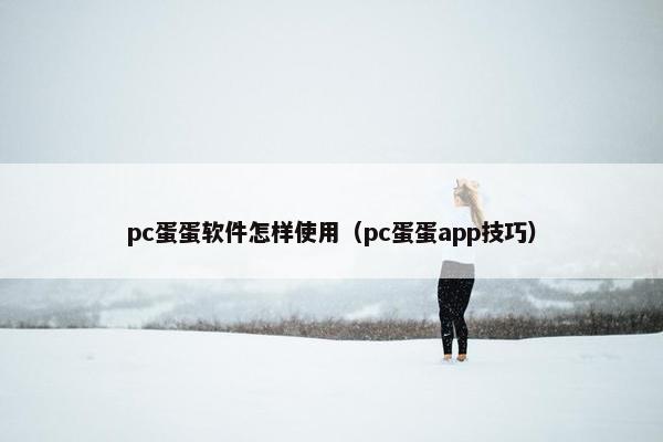 pc蛋蛋软件怎样使用(pc蛋蛋app技巧) pc蛋蛋软件怎样使用(pc蛋蛋app技巧)