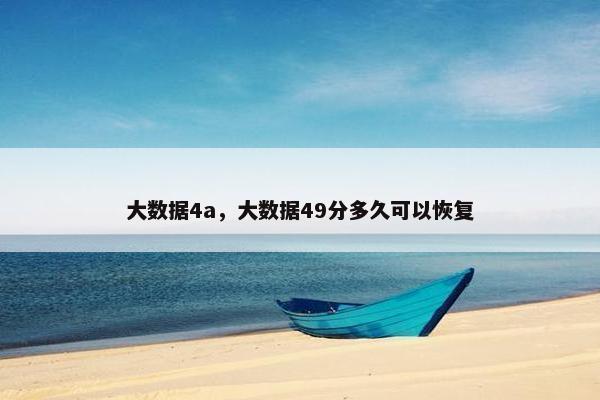 大数据4a,大数据49分多久可以恢复 大数据4a,大数据49分多久可以恢复