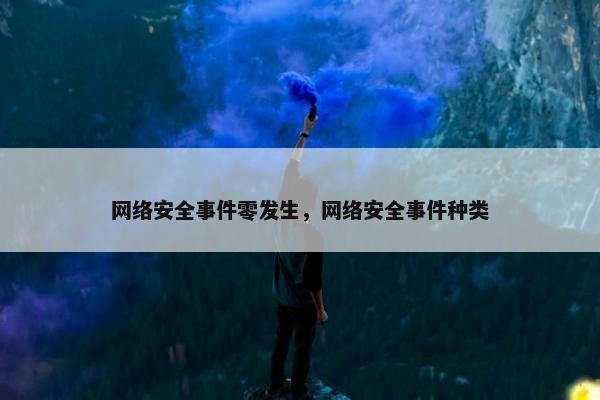 网络安全事件零发生,网络安全事件种类 网络安全事件零发生,网络安全事件种类