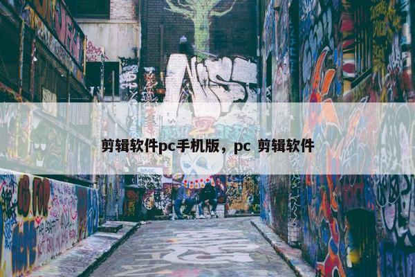 剪辑软件pc手机版,pc 剪辑软件 剪辑软件pc手机版,pc 剪辑软件
