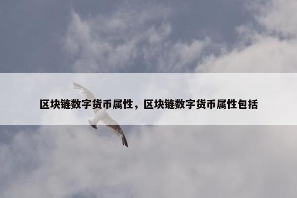 区块链数字货币属性，区块链数字货币属性包括