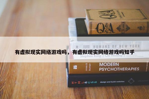 有虚拟现实网络游戏吗，有虚拟现实网络游戏吗知乎