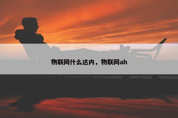 物联网什么达内，物联网ah