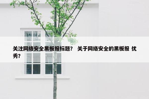 关注网络安全黑板报标题? 关于网络安全的黑板报 优秀? 关注网络安全黑板报标题? 关于网络安全的黑板报 优秀?