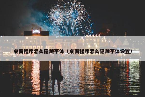桌面程序怎么隐藏字体（桌面程序怎么隐藏字体设置）