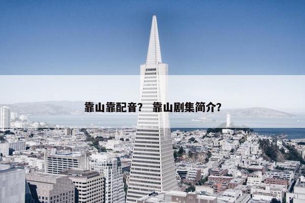 靠山靠配音？ 靠山剧集简介？