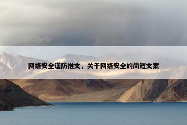 网络安全谨防推文,关于网络安全的简短文案 网络安全谨防推文,关于网络安全的简短文案