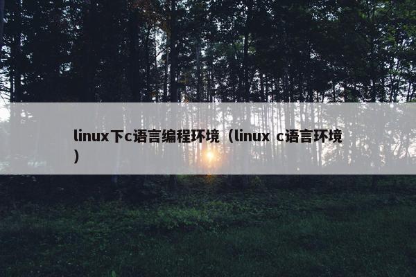 linux下c语言编程环境(linux c语言环境) linux下c语言编程环境(linux c语言环境)