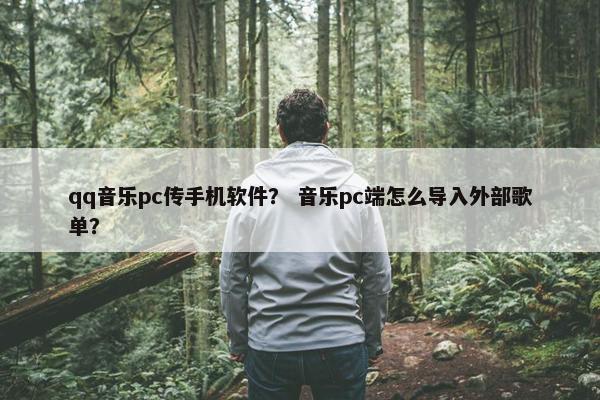 qq音乐pc传手机软件？ 音乐pc端怎么导入外部歌单？