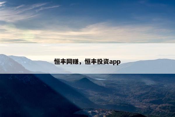 恒丰网赚，恒丰投资app