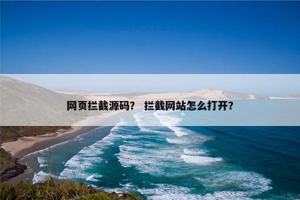 网页拦截源码? 拦截网站怎么打开? 网页拦截源码? 拦截网站怎么打开?