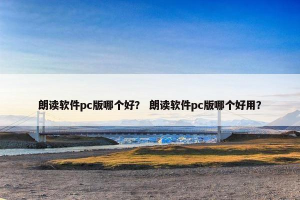朗读软件pc版哪个好？ 朗读软件pc版哪个好用？