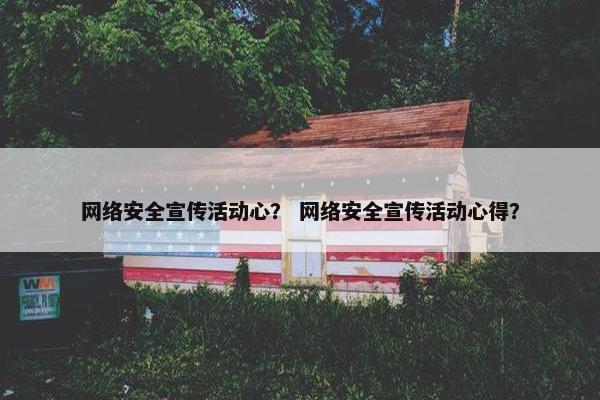 网络安全宣传活动心? 网络安全宣传活动心得? 网络安全宣传活动心? 网络安全宣传活动心得?