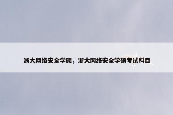 浙大网络安全学硕，浙大网络安全学硕考试科目