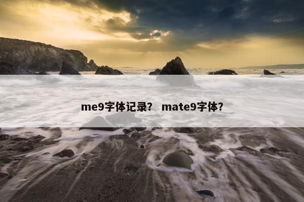 me9字体记录? mate9字体? me9字体记录? mate9字体?