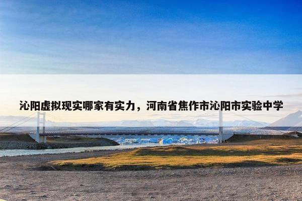 沁阳虚拟现实哪家有实力,河南省焦作市沁阳市实验中学 沁阳虚拟现实哪家有实力,河南省焦作市沁阳市实验中学