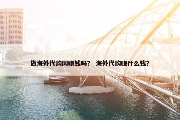 做海外代购网赚钱吗？ 海外代购赚什么钱？