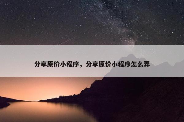 分享原价小程序，分享原价小程序怎么弄