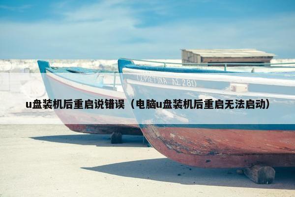 u盘装机后重启说错误(电脑u盘装机后重启无法启动) u盘装机后重启说错误(电脑u盘装机后重启无法启动)