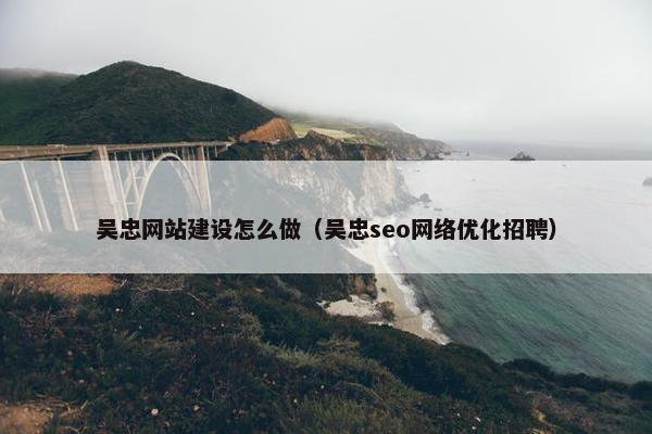 吴忠网站建设怎么做(吴忠seo网络优化招聘) 吴忠网站建设怎么做(吴忠seo网络优化招聘)