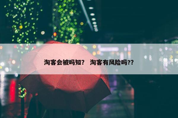 淘客会被吗知？ 淘客有风险吗?？