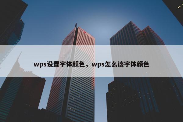 wps设置字体颜色，wps怎么该字体颜色